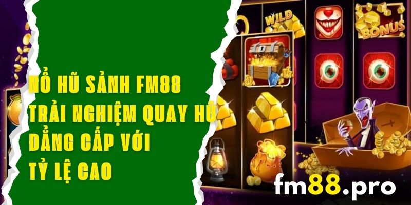 Nổ Hũ Sảnh FM88 - Trải Nghiệm Quay Hũ Đẳng Cấp Với Tỷ Lệ Cao