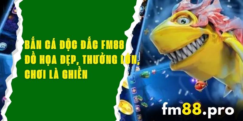 Bắn Cá Độc Đắc FM88 - Đồ Họa Đẹp, Thưởng Lớn, Chơi Là Ghiền