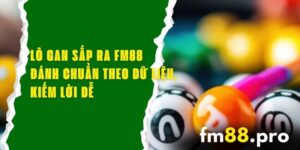 Lô Gan Sắp Ra FM88 – Đánh Chuẩn Theo Dữ Liệu, Kiếm Lời Dễ