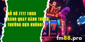 Nổ Hũ 7777 FM88 – Càng Quay Càng Trúng, Thưởng Cực Khủng!