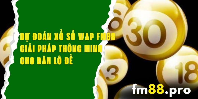Dự Đoán Xổ Số Wap FM88 - Giải Pháp Thông Minh Cho Dân Lô Đề