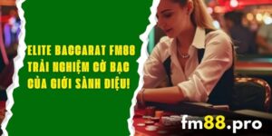 Elite Baccarat FM88 – Trải Nghiệm Cờ Bạc Của Giới Sành Điệu!