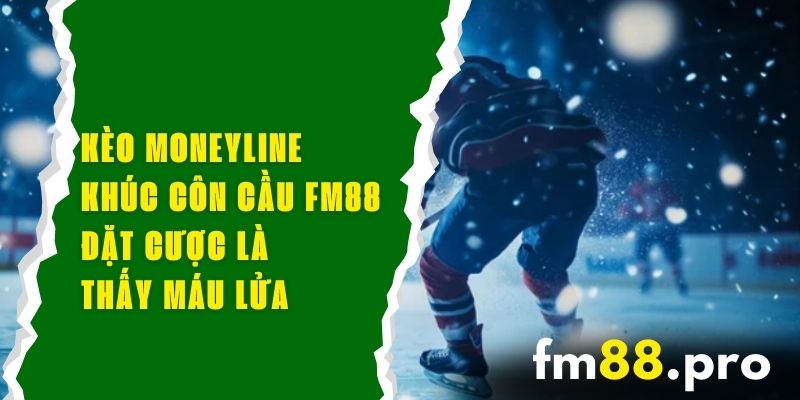 Kèo Moneyline Khúc Côn Cầu FM88 – Đặt Cược Là Thấy Máu Lửa