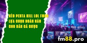 Kèo Penta Kill LOL FM88 – Lựa Chọn Hoàn Hảo Cho Dân Cá Cược 