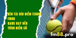 Kèo Tài Xỉu Điểm Tennis FM88 – Game Hay Đến Từng Điểm Số