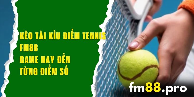 Kèo Tài Xỉu Điểm Tennis FM88 – Game Hay Đến Từng Điểm Số
