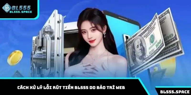 Rút Tiền BL555 Đơn Giản Trong 3 Phút Và Lưu Ý Cần Nắm Rõ 2 Cách xử lý lỗi rút tiền BL555 do bảo trì web